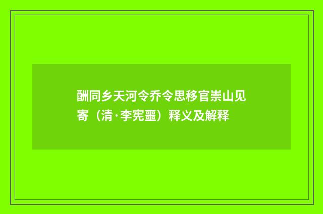 酬同乡天河令乔令思移官崇山见寄（清·李宪噩）释义及解释