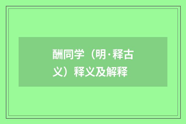酬同学（明·释古义）释义及解释