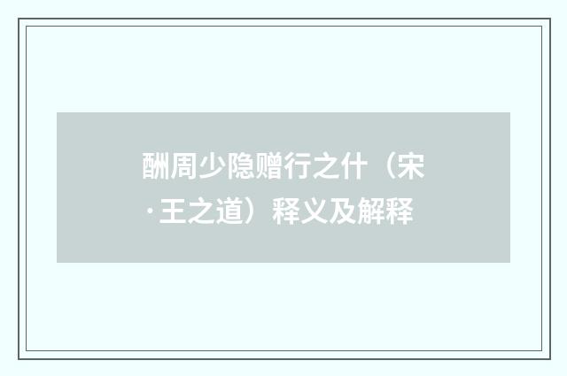 酬周少隐赠行之什（宋·王之道）释义及解释