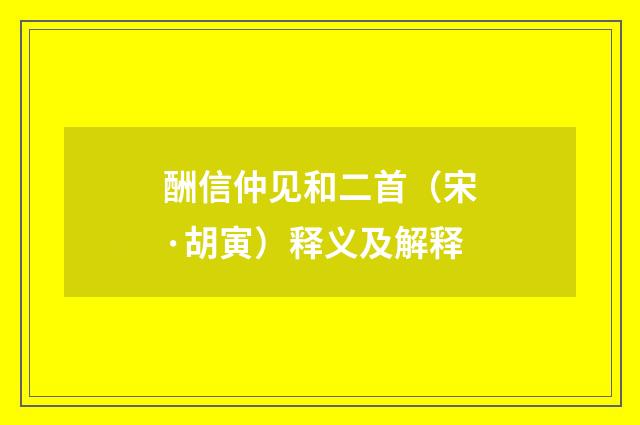 酬信仲见和二首（宋·胡寅）释义及解释