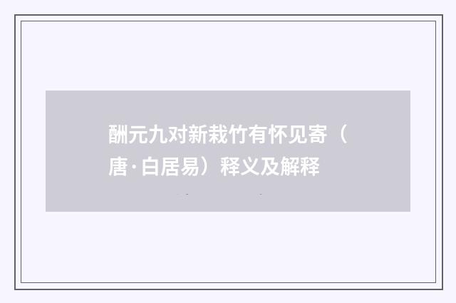 酬元九对新栽竹有怀见寄（唐·白居易）释义及解释