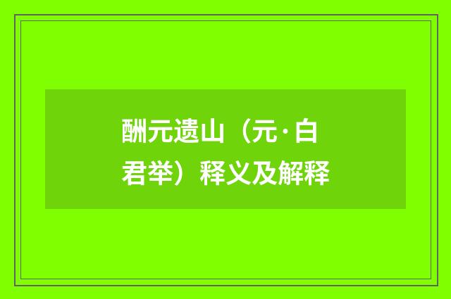 酬元遗山（元·白君举）释义及解释