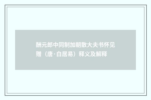 酬元郎中同制加朝散大夫书怀见赠（唐·白居易）释义及解释