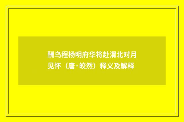 酬乌程杨明府华将赴渭北对月见怀（唐·皎然）释义及解释