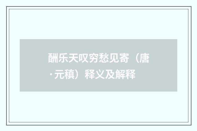 酬乐天叹穷愁见寄（唐·元稹）释义及解释