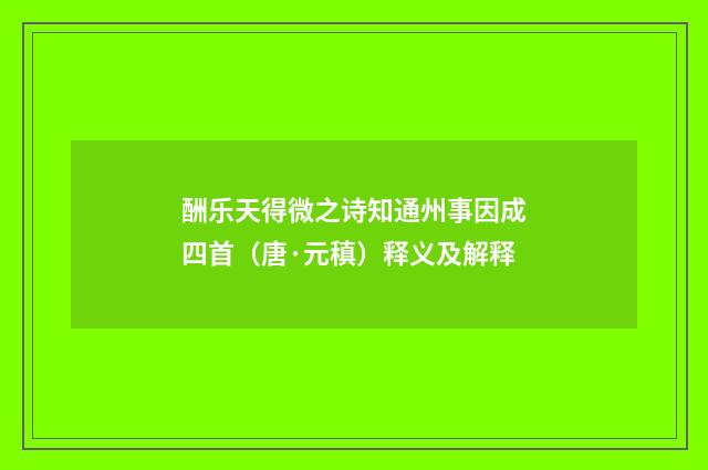 酬乐天得微之诗知通州事因成四首（唐·元稹）释义及解释