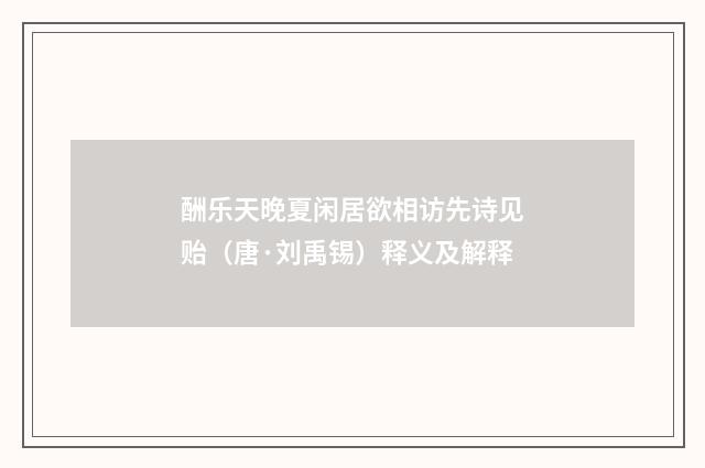 酬乐天晚夏闲居欲相访先诗见贻（唐·刘禹锡）释义及解释