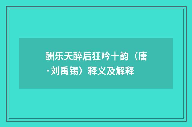 酬乐天醉后狂吟十韵（唐·刘禹锡）释义及解释