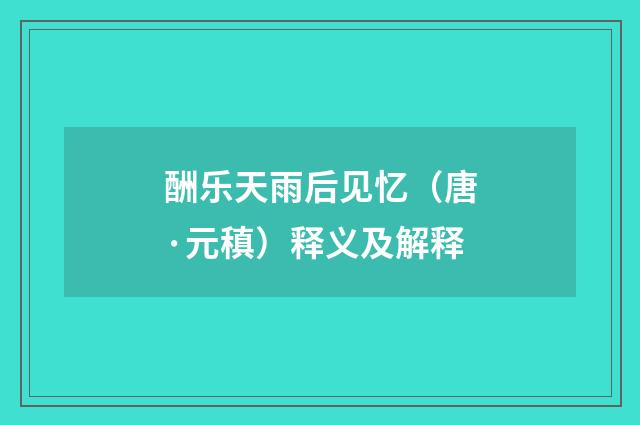 酬乐天雨后见忆（唐·元稹）释义及解释