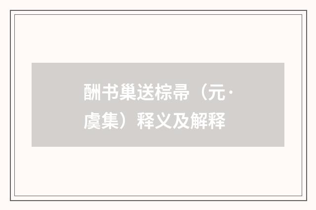 酬书巢送棕帚（元·虞集）释义及解释