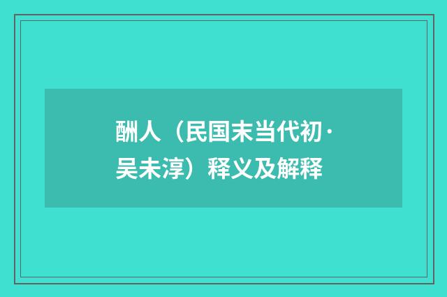 酬人（民国末当代初·吴未淳）释义及解释