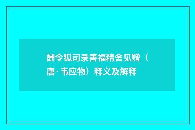 酬令狐司录善福精舍见赠（唐·韦应物）释义及解释