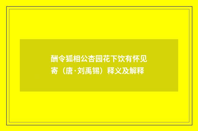 酬令狐相公杏园花下饮有怀见寄（唐·刘禹锡）释义及解释