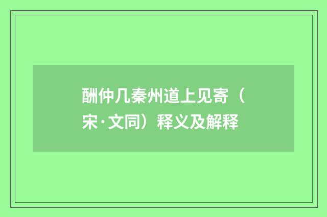 酬仲几秦州道上见寄（宋·文同）释义及解释