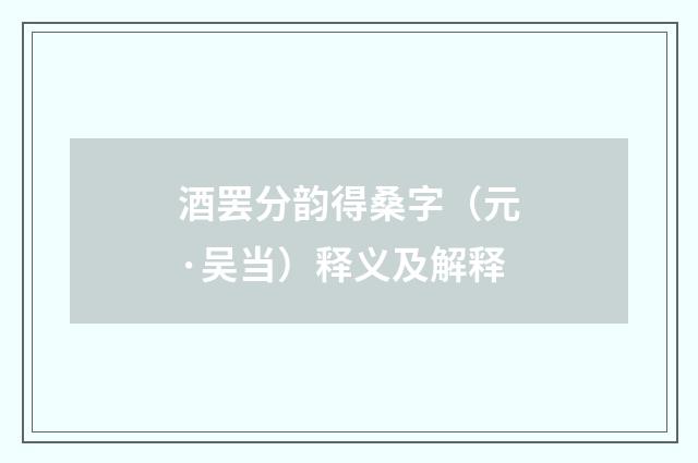 酒罢分韵得桑字（元·吴当）释义及解释