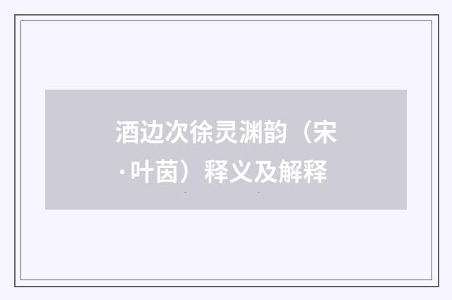 酒边次徐灵渊韵（宋·叶茵）释义及解释