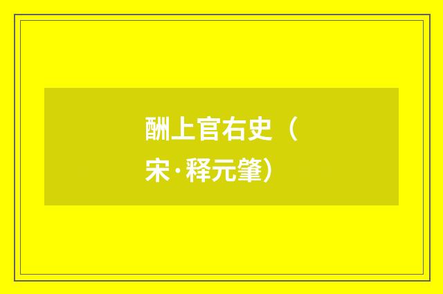 酬上官右史（宋·释元肇）释义及解释