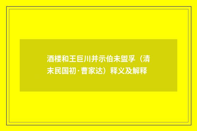 酒楼和王巨川并示伯未盥孚（清末民国初·曹家达）释义及解释