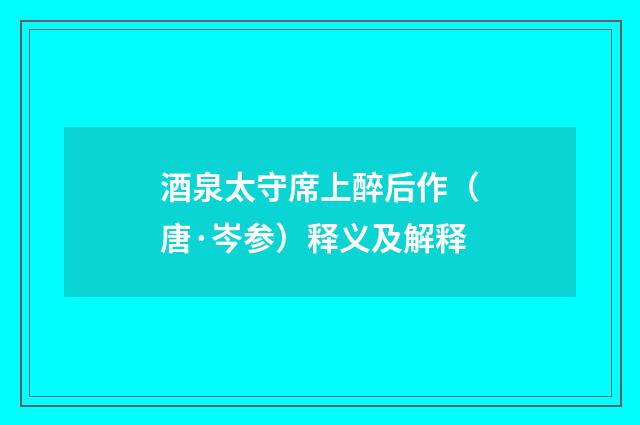 酒泉太守席上醉后作（唐·岑参）释义及解释