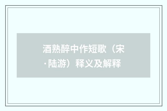 酒熟醉中作短歌（宋·陆游）释义及解释