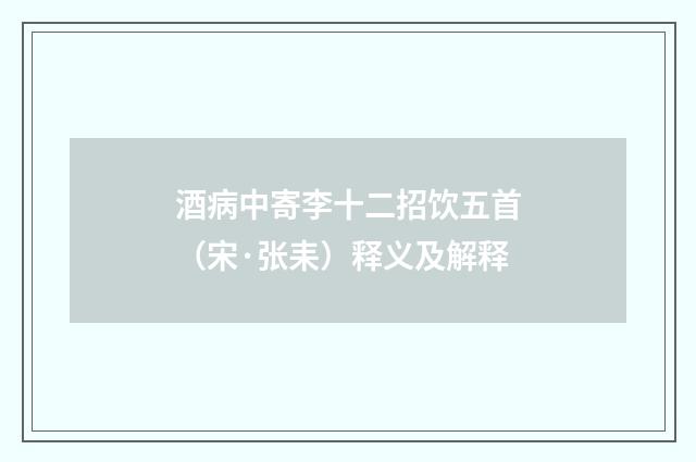 酒病中寄李十二招饮五首（宋·张耒）释义及解释