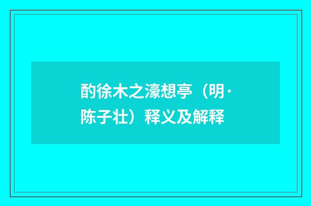 酌徐木之濠想亭（明·陈子壮）释义及解释