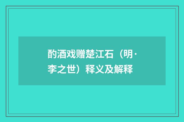 酌酒戏赠楚江石（明·李之世）释义及解释