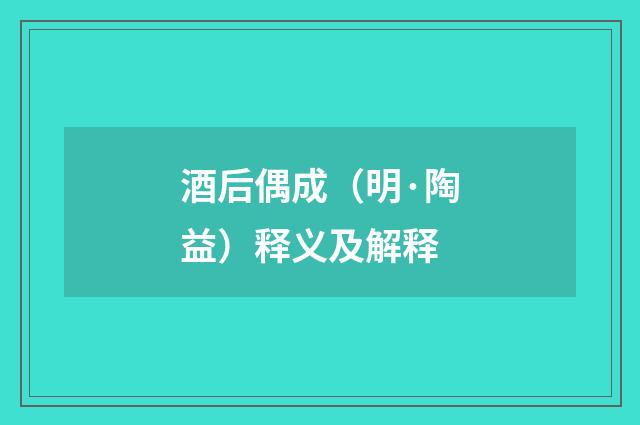 酒后偶成（明·陶益）释义及解释