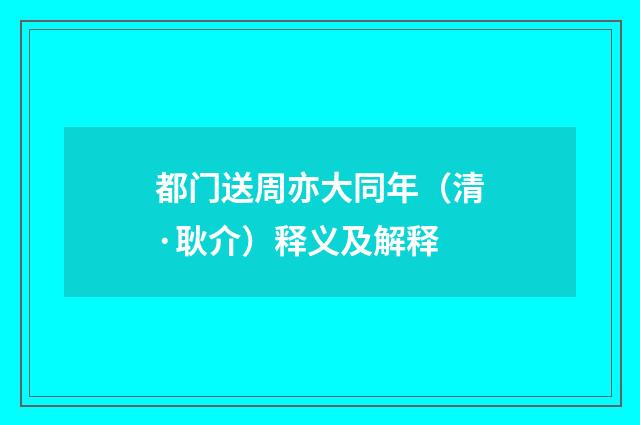 都门送周亦大同年（清·耿介）释义及解释