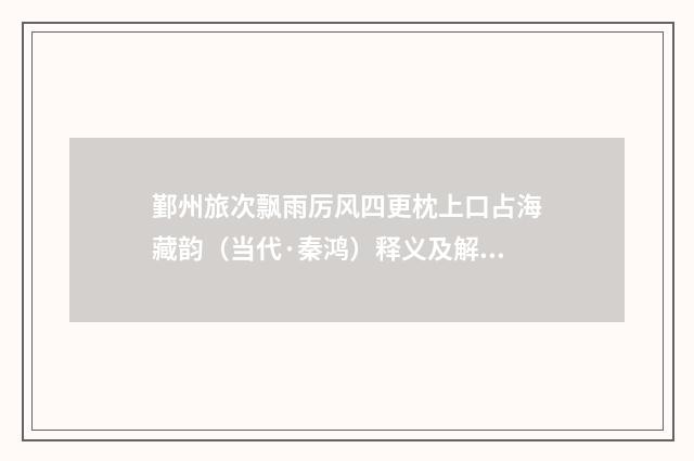 鄞州旅次飘雨厉风四更枕上口占海藏韵（当代·秦鸿）释义及解释