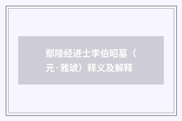 鄢陵经进士李伯昭墓（元·雅琥）释义及解释