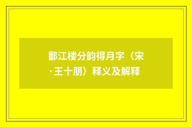 鄱江楼分韵得月字（宋·王十朋）释义及解释