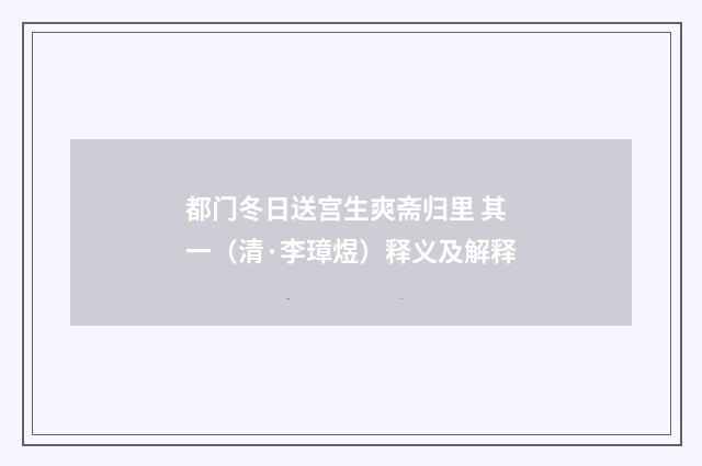 都门冬日送宫生爽斋归里 其一（清·李璋煜）释义及解释