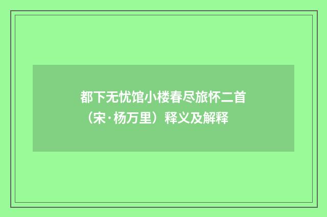 都下无忧馆小楼春尽旅怀二首（宋·杨万里）释义及解释