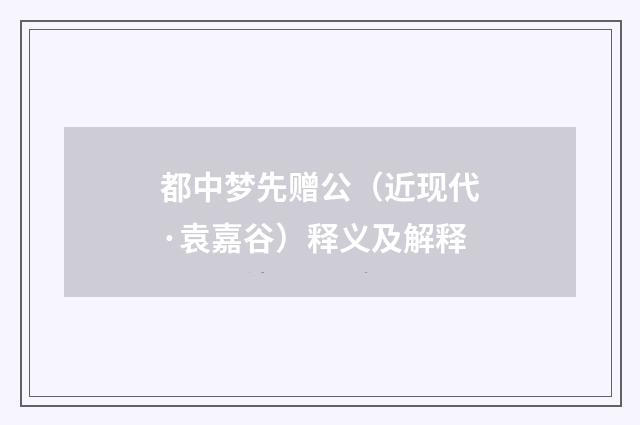 都中梦先赠公（近现代·袁嘉谷）释义及解释