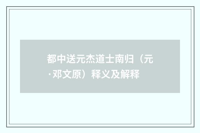 都中送元杰道士南归（元·邓文原）释义及解释
