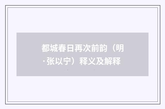 都城春日再次前韵（明·张以宁）释义及解释