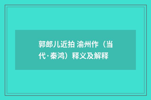 郭郎儿近拍 渝州作（当代·秦鸿）释义及解释