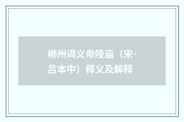 郴州谒义帝陵庙（宋·吕本中）释义及解释