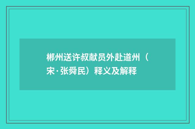 郴州送许叔献员外赴道州（宋·张舜民）释义及解释