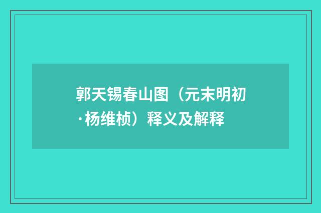 郭天锡春山图（元末明初·杨维桢）释义及解释