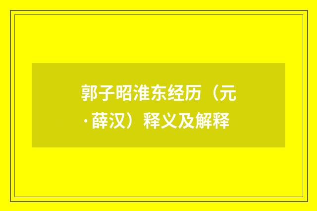 郭子昭淮东经历（元·薛汉）释义及解释