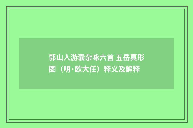 郭山人游囊杂咏六首 五岳真形图（明·欧大任）释义及解释