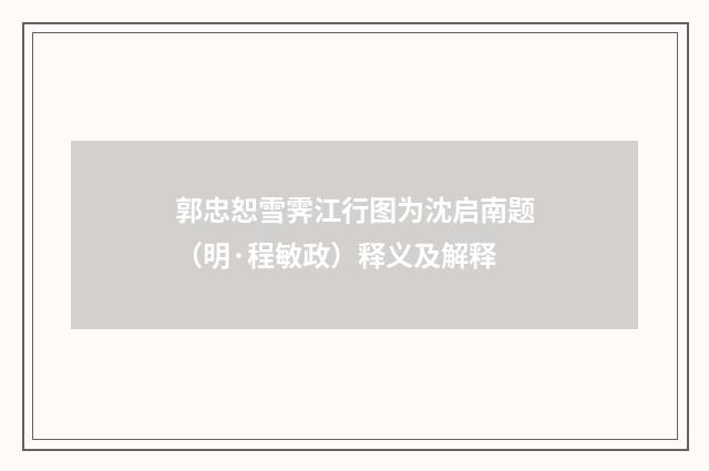 郭忠恕雪霁江行图为沈启南题（明·程敏政）释义及解释