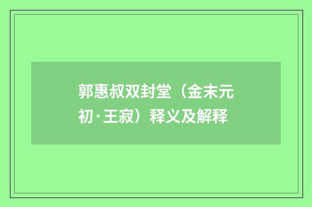 郭惠叔双封堂（金末元初·王寂）释义及解释