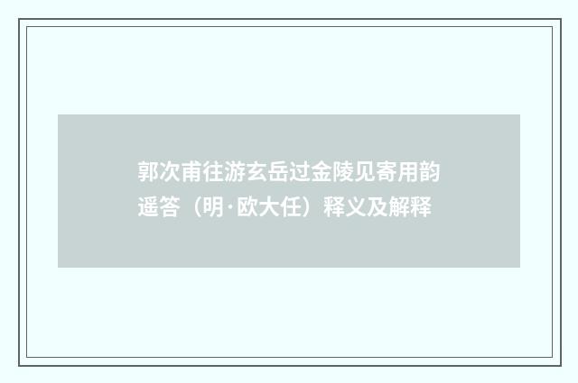郭次甫往游玄岳过金陵见寄用韵遥答（明·欧大任）释义及解释