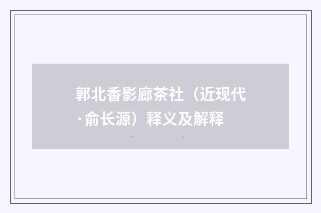 郭北香影廊茶社（近现代·俞长源）释义及解释