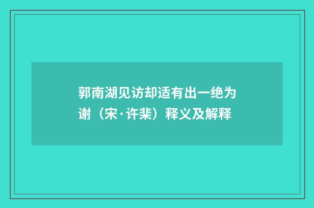 郭南湖见访却适有出一绝为谢（宋·许棐）释义及解释