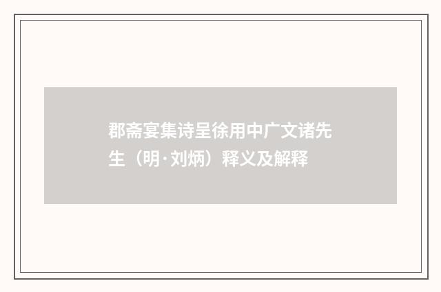 郡斋宴集诗呈徐用中广文诸先生（明·刘炳）释义及解释