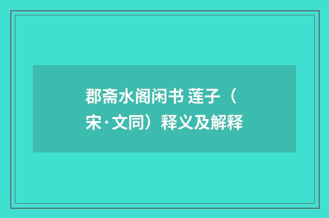 郡斋水阁闲书 莲子（宋·文同）释义及解释